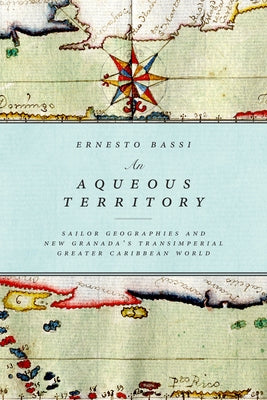 An Aqueous Territory: Sailor Geographies and New Granada's Transimperial Greater Caribbean World Paperback Duke University Press