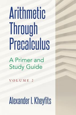 Arithmetic Through Precalculus. A Primer and Study Guide. Volume 2: From Elementary Mathematics To College Calculus Paperback Createspace Independent Publishing Platform