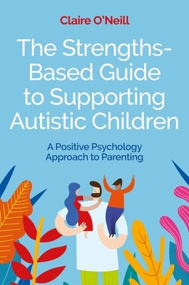 The Strengths-Based Guide to Supporting Autistic Children: A Positive Psychology Approach to Parenting Paperback Jessica Kingsley Publishers
