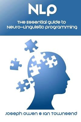 Nlp: The Essential Guide to Neuro-Linguistic Programming: The Essential Guide to Neuro-Linguistic Programming by Townsend, Ian