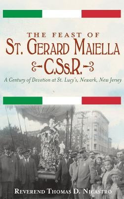 The Feast of St. Gerard Maiella, C.SS.R.: A Century of Devotion at St. Lucy's, Newark by Nicastro, Thomas