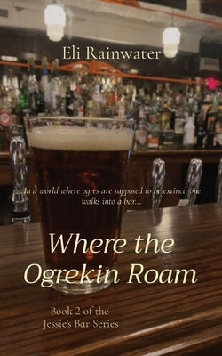 Where the Ogrekin Roam: In a world where ogres are supposed to be extinct, one walks into a bar... by Rainwater, Eli