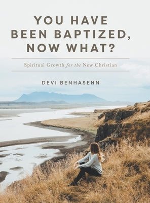 You Have Been Baptized, Now What?: Spiritual Growth for the New Christian by Benhasenn, Devi