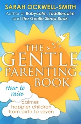 The Gentle Parenting Book: How to Raise Calmer, Happier Children from Birth to Seven by Ockwell-Smith, Sarah