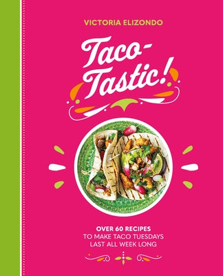 Taco-Tastic: Over 60 Recipes to Make Taco Tuesdays Last All Week Long by Elizondo, Victoria