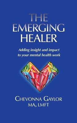 The Emerging Healer: Adding insight and impact to your mental health work by Gaylor, Chevonna