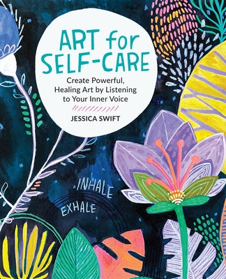 Art for Self-Care: Create Powerful, Healing Art by Listening to Your Inner Voice by Swift, Jessica
