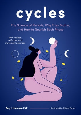 Cycles: The Science of Periods, Why They Matter, and How to Nourish Each Phase by Hammer, Amy J.