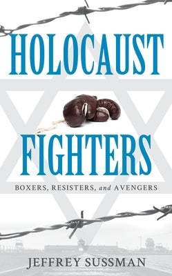 Holocaust Fighters: Boxers, Resisters, and Avengers by Sussman, Jeffrey