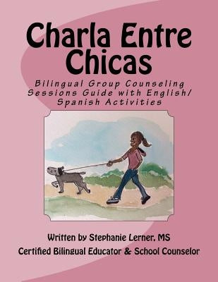 Charla Entre Chicas: Bilingual Group Counseling Sessions Guide with English/Spanish Activities Paperback Createspace Independent Publishing Platform
