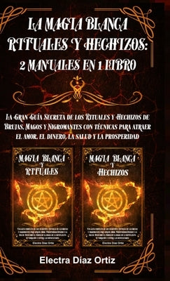 La Magia Blanca Rituales y Hechizos: 2 Manuales en 1 Libro: La Gran Guía Secreta de los Rituales y Hechizos de Brujas, Magos y Nigromantes con técnica by Ortiz, Electra D.