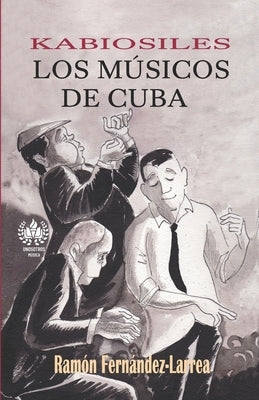 Kabiosiles. Los músicos de Cuba by Fernández-Larrea, Ramón