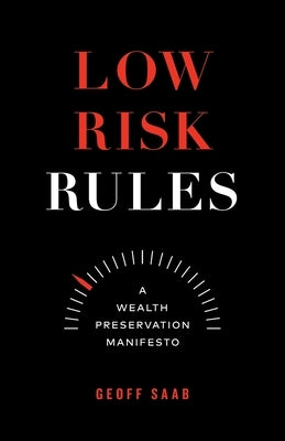 Low Risk Rules: A Wealth Preservation Manifesto by Saab, Geoff