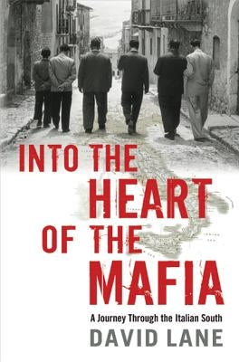 Into the Heart of the Mafia: A Journey Through the Italian South by Lane, David