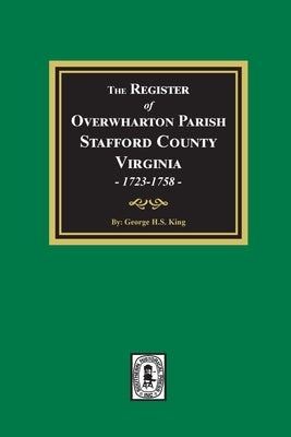 The Register of Overwharton Parish, Stafford County, Virginia, 1723-1758 by King, George