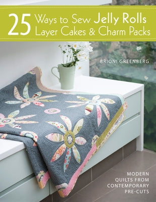 25 Ways to Sew Jelly Rolls, Layer Cakes and Charm Packs: Modern Quilt Projects from Contemporary Pre-Cuts by Greenberg, Brioni