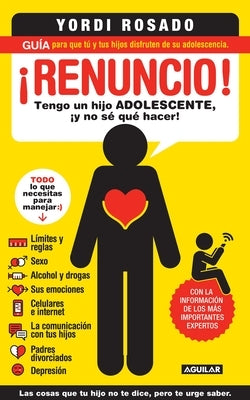 ¡Renuncio! Tengo Un Hijo Adolescente, ¡Y No Sé Qué Hacer!/ I Give Up!: Guía Para Que Tú Y Tus Hijos Disfruten de Su Adolescencia = I Give Up! by Rosado, Yordi