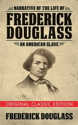 Narrative of the Life of Frederick Douglass (Original Classic Edition): An American Slave by Douglass, Frederick