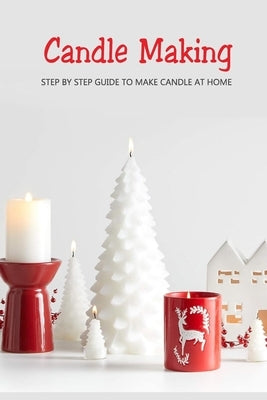 Candle Making: Step by Step Guide to Make Candle at Home: Homemade Candle Guide for Beginners by McClain, Joaquin