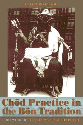 Chod Practice in the Bon Tradition: Tracing the Origins of Chod (gcod) in the Bon Tradition, a Dialogic Approach Cutting Through Sectarian Boundaries by Chaoul, Alejandro