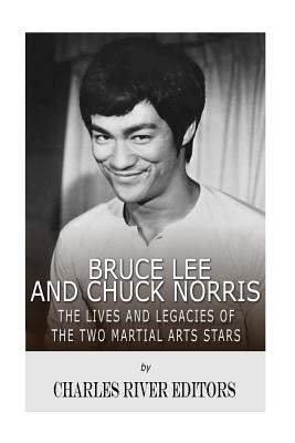 Bruce Lee and Chuck Norris: The Lives and Legacies of the Two Martial Arts Stars by Charles River Editors