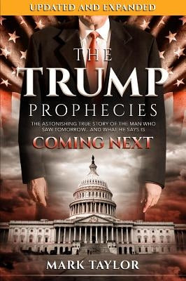 The Trump Prophecies: The Astonishing True Story of the Man Who Saw Tomorrow...and What He Says Is Coming Next by Taylor, Mark