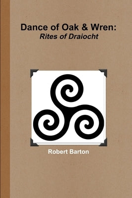 Dance of Oak and Wren: Rites of Draiocht by Barton, Robert