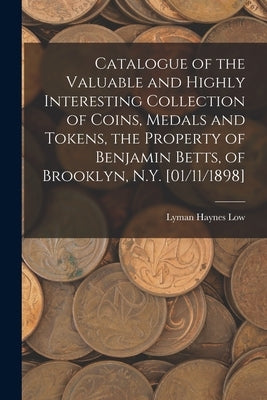 Catalogue of the Valuable and Highly Interesting Collection of Coins, Medals and Tokens, the Property of Benjamin Betts, of Brooklyn, N.Y. [01/11/1898 Paperback Legare Street Press