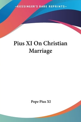 Pius XI On Christian Marriage by Pius XI, Pope