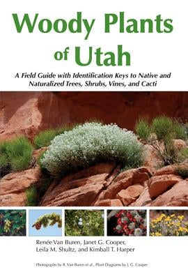 Woody Plants of Utah: A Field Guide with Identification Keys to Native and Naturalized Trees, Shrubs, Cacti, and Vines by Van Buren, Renee