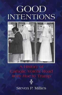 Good Intentions: A History of Catholic Voters' Road from Roe to Trump Paperback Liturgical Press