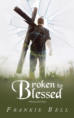 Broken to Blessed: A Restoration Story by Bell, Frankie