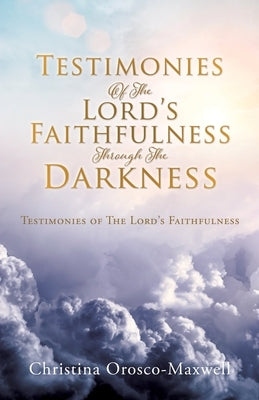 Testimonies Of The Lord's Faithfulness Through The Darkness: Testimonies of The Lord's Faithfulness Xulon Press