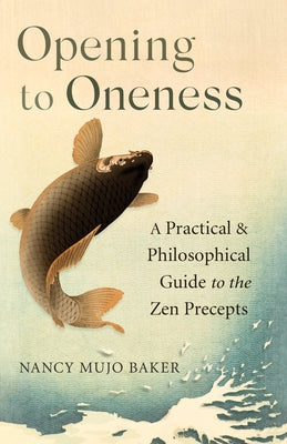 Opening to Oneness: A Practical and Philosophical Guide to the Zen Precepts by Baker, Nancy Mujo