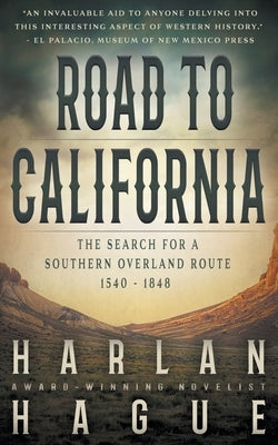 Road to California: The Search for a Southern Overland Route, 1540 - 1848 by Hague, Harlan