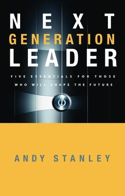 Next Generation Leader: 5 Essentials for Those Who Will Shape the Future by Stanley, Andy