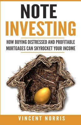 Note Investing: How Buying Distressed and Profitable Mortgages can Skyrocket Your Income by Norris, Vincent