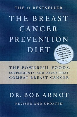 The Breast Cancer Prevention Diet: The Powerful Foods, Supplements, and Drugs That Can Save Your Life by Arnot, Bob