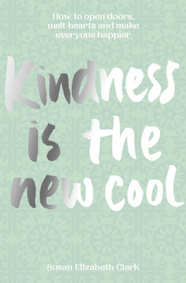 Kindness...Is the New Cool: How to Open Doors, Melt Hearts & Make Everyone Happier by Clark, Susan Elizabeth