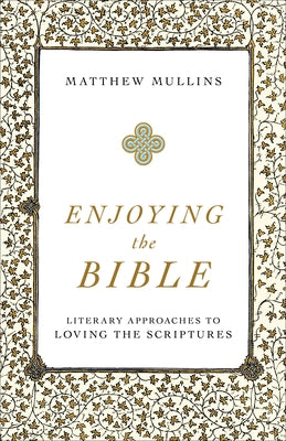 Enjoying the Bible: Literary Approaches to Loving the Scriptures Baker Academic