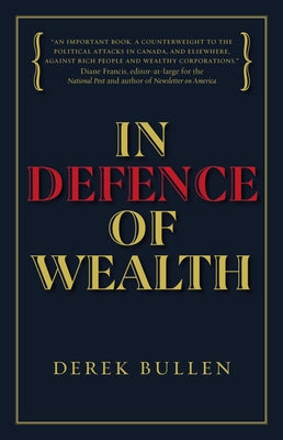 In Defence of Wealth: A Modest Rebuttal to the Charge the Rich Are Bad for Society by Bullen, Derek