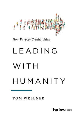 Leading with Humanity: How Purpose Creates Value by Wellner, Tom