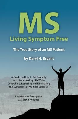 MS - Living Symptom Free: The True Story of an MS Patient: A Guide on How to Eat Properly and Live a Healthy Life while Controlling, Reducing, a by Bryant, Daryl