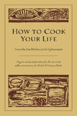 How to Cook Your Life: From the Zen Kitchen to Enlightenment by Dogen