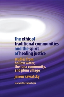 The Ethic of Traditional Communities and the Spirit of Healing Justice: Studies from Hollow Water, the Iona Community, and Plum Village Paperback Jessica Kingsley Publishers, Ltd