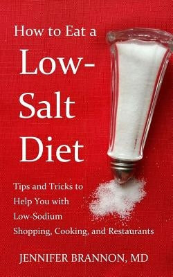 How to Eat a Low-Salt Diet: Tips and Tricks to Help You with Low-Sodium Shopping, Cooking, and Restaurants Paperback Jennifer Brannon
