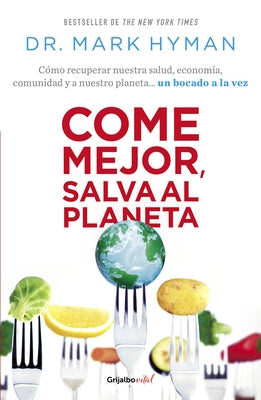 Come Mejor, Salva Al Planeta: Cómo Recuperar Nuestra Salud, Economía, Comunidad Y a Nuestro Planeta... Un Bocado a la Vez/ Food Fix by Hyman, Mark