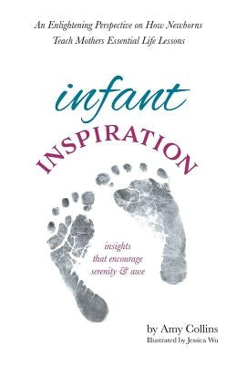 Infant Inspiration: An Enlightening Perspective on How Newborns Teach Mothers Essential Life Lessons by Collins, Amy