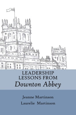 Leadership Lessons From Downton Abbey by Martinson, Jeanne