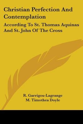 Christian Perfection And Contemplation: According To St. Thomas Aquinas And St. John Of The Cross by Garrigou-Lagrange, Reginald